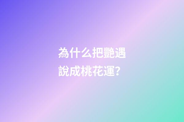 為什么把艷遇說成桃花運？