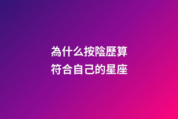 為什么按陰歷算符合自己的星座-第1張-星座運(yùn)勢-玄機(jī)派