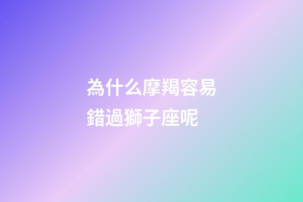 為什么摩羯容易錯過獅子座呢-第1張-星座運勢-玄機派