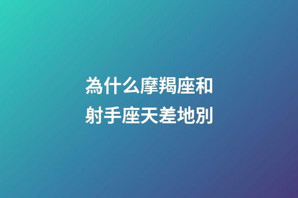 為什么摩羯座和射手座天差地別-第1張-星座運(yùn)勢(shì)-玄機(jī)派