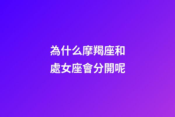 為什么摩羯座和處女座會分開呢-第1張-星座運勢-玄機派