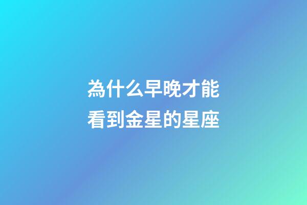 為什么早晚才能看到金星的星座-第1張-星座運勢-玄機派