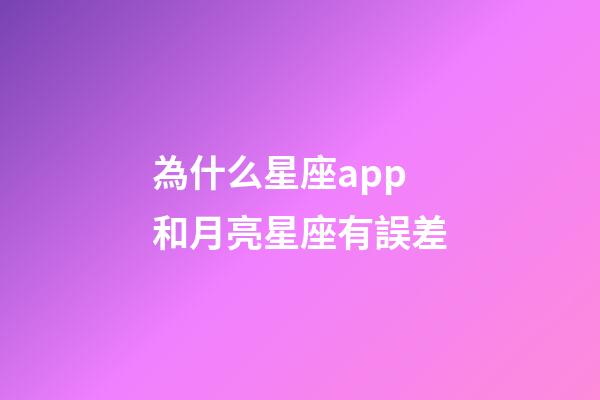 為什么星座app和月亮星座有誤差-第1張-星座運勢-玄機派