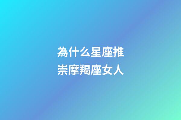 為什么星座推崇摩羯座女人-第1張-星座運勢-玄機派