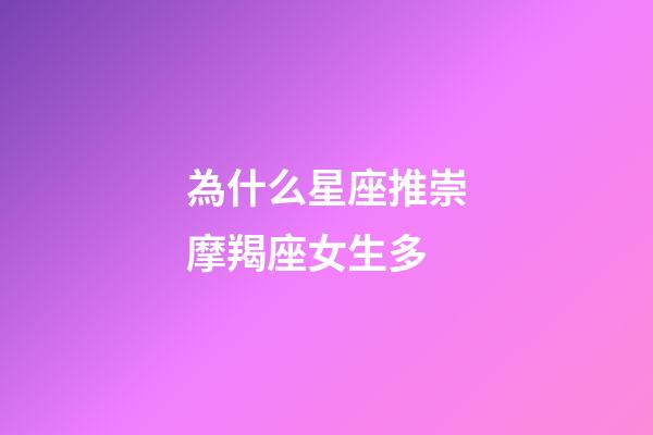 為什么星座推崇摩羯座女生多-第1張-星座運勢-玄機派