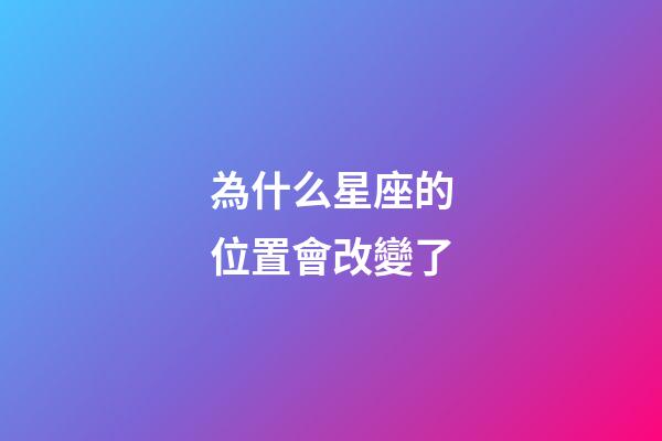 為什么星座的位置會改變了-第1張-星座運勢-玄機派