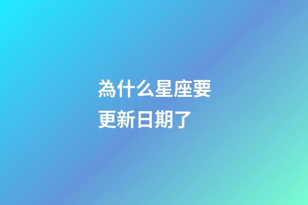 為什么星座要更新日期了-第1張-星座運(yùn)勢-玄機(jī)派