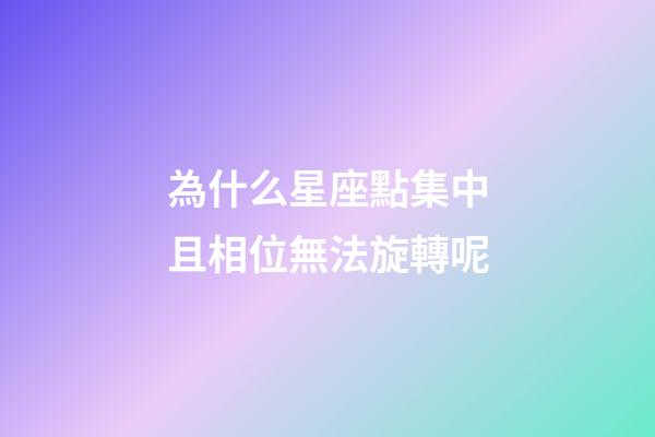 為什么星座點集中且相位無法旋轉呢-第1張-星座運勢-玄機派