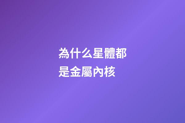 為什么星體都是金屬內核-第1張-星座運勢-玄機派