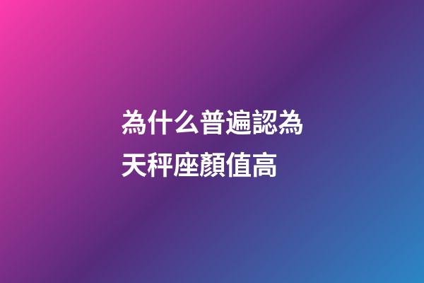 為什么普遍認為天秤座顏值高-第1張-星座運勢-玄機派