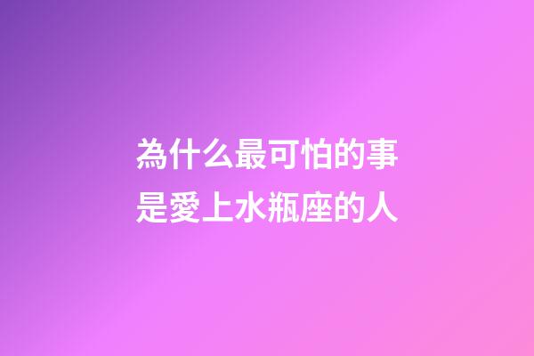 為什么最可怕的事是愛上水瓶座的人-第1張-星座運勢-玄機派