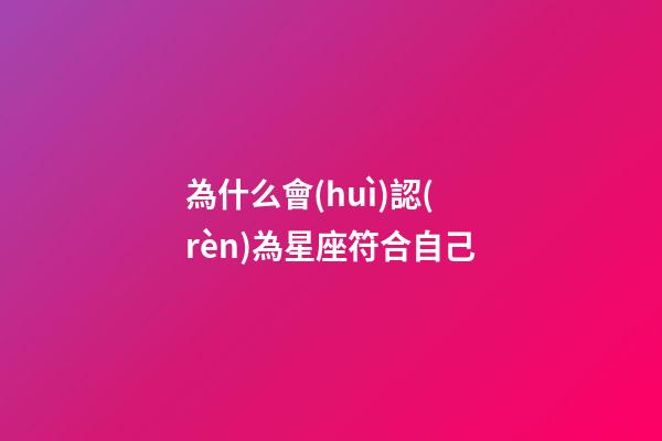 為什么會(huì)認(rèn)為星座符合自己-第1張-星座運(yùn)勢(shì)-玄機(jī)派