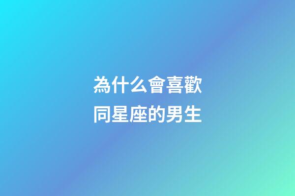 為什么會喜歡同星座的男生-第1張-星座運勢-玄機派