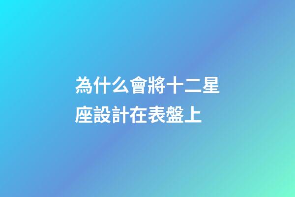 為什么會將十二星座設計在表盤上-第1張-星座運勢-玄機派