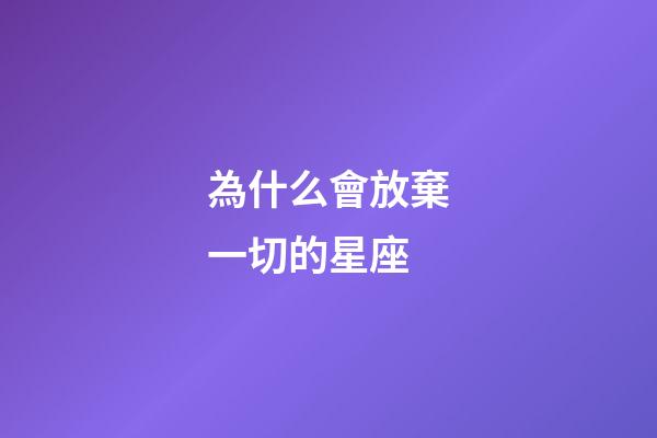 為什么會放棄一切的星座-第1張-星座運勢-玄機派