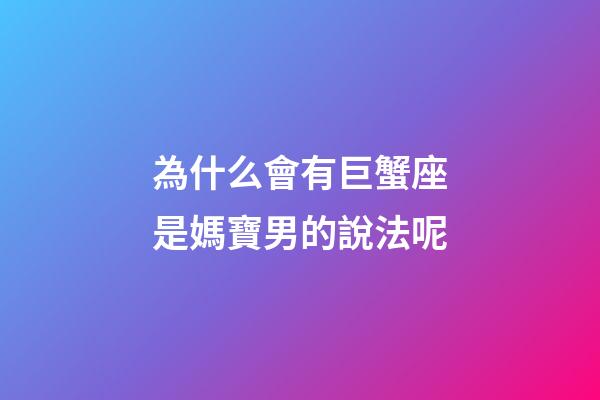 為什么會有巨蟹座是媽寶男的說法呢-第1張-星座運勢-玄機派