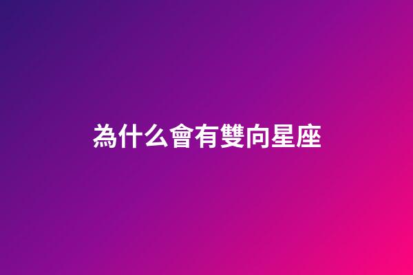 為什么會有雙向星座-第1張-星座運勢-玄機派