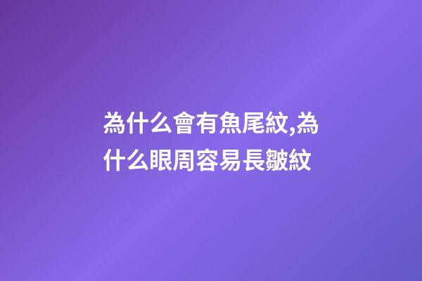 為什么會有魚尾紋,為什么眼周容易長皺紋-第1張-觀點-玄機派