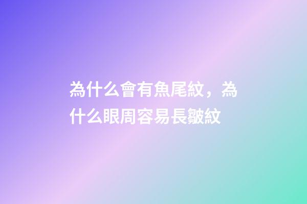 為什么會有魚尾紋，為什么眼周容易長皺紋-第1張-觀點-玄機派