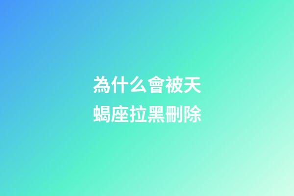 為什么會被天蝎座拉黑刪除-第1張-星座運勢-玄機派
