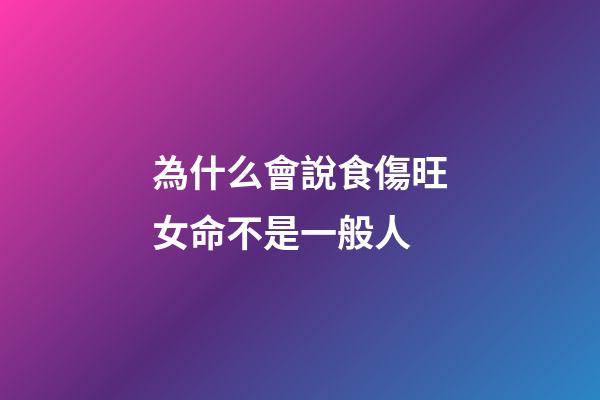 為什么會說食傷旺女命不是一般人