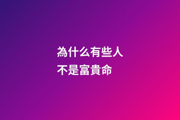為什么有些人不是富貴命