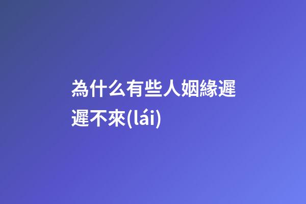 為什么有些人姻緣遲遲不來(lái)