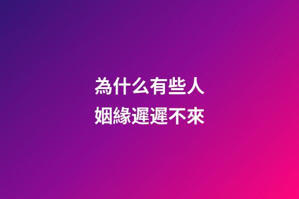 為什么有些人姻緣遲遲不來