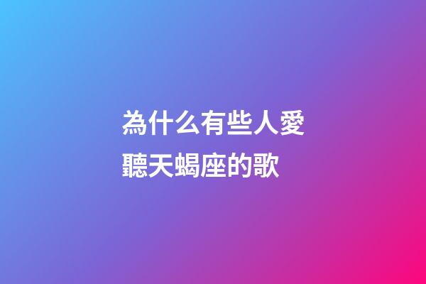 為什么有些人愛聽天蝎座的歌-第1張-星座運勢-玄機派