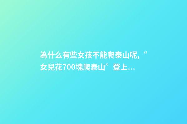 為什么有些女孩不能爬泰山呢,“女兒花700塊爬泰山”登上熱搜-第1張-觀點-玄機派