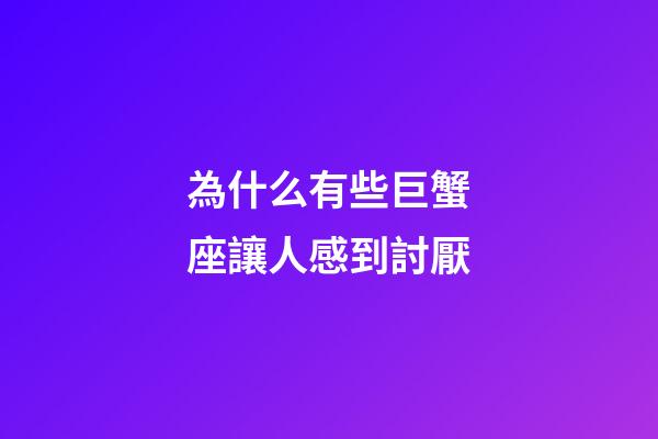 為什么有些巨蟹座讓人感到討厭-第1張-星座運勢-玄機派