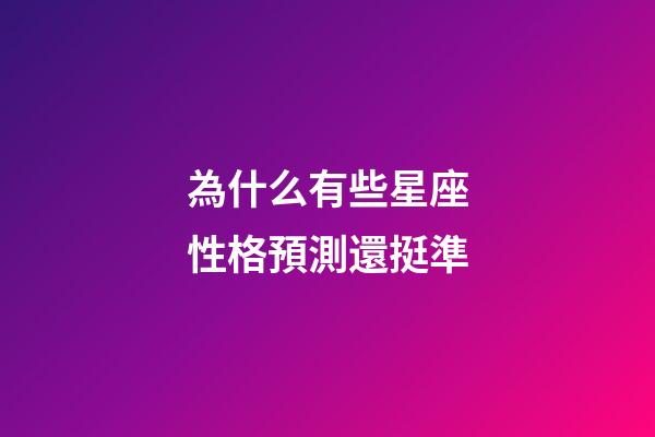 為什么有些星座性格預測還挺準-第1張-星座運勢-玄機派