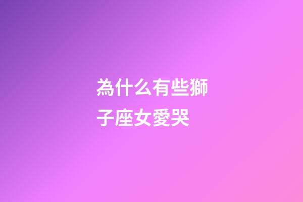 為什么有些獅子座女愛哭-第1張-星座運勢-玄機派