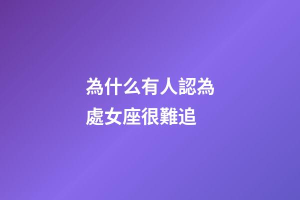為什么有人認為處女座很難追-第1張-星座運勢-玄機派