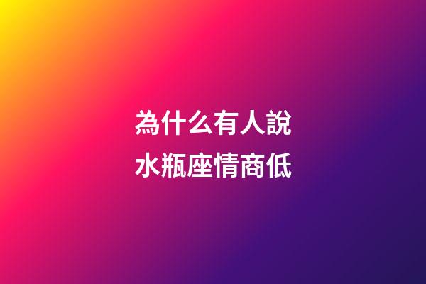 為什么有人說水瓶座情商低-第1張-星座運勢-玄機派
