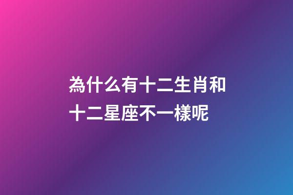 為什么有十二生肖和十二星座不一樣呢-第1張-星座運勢-玄機派