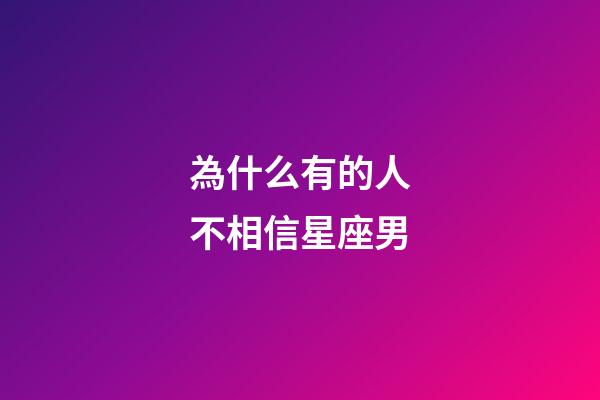 為什么有的人不相信星座男-第1張-星座運勢-玄機派