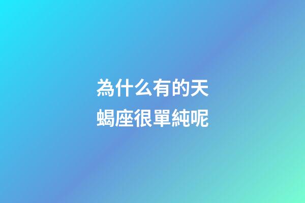 為什么有的天蝎座很單純呢-第1張-星座運勢-玄機派