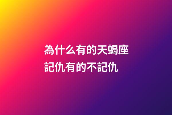為什么有的天蝎座記仇有的不記仇-第1張-星座運勢-玄機派