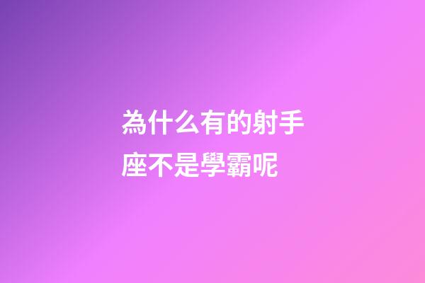 為什么有的射手座不是學霸呢-第1張-星座運勢-玄機派