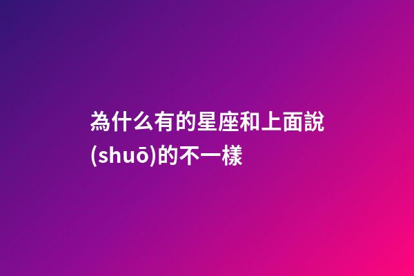 為什么有的星座和上面說(shuō)的不一樣