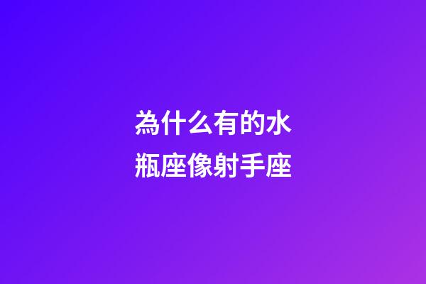 為什么有的水瓶座像射手座-第1張-星座運勢-玄機派