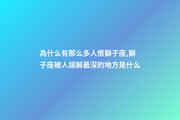 為什么有那么多人恨獅子座,獅子座被人誤解最深的地方是什么-第1張-觀點-玄機派