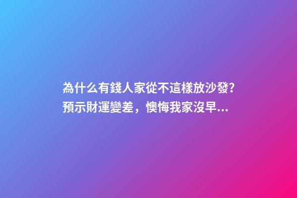 為什么有錢人家從不這樣放沙發？預示財運變差，懊悔我家沒早知道