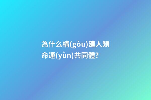 為什么構(gòu)建人類命運(yùn)共同體？(人類為什么要建命運(yùn)共同體)-第1張-觀點(diǎn)-玄機(jī)派