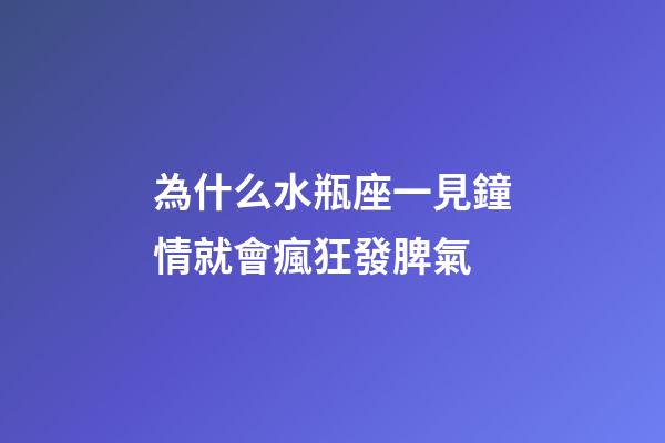 為什么水瓶座一見鐘情就會瘋狂發脾氣-第1張-星座運勢-玄機派