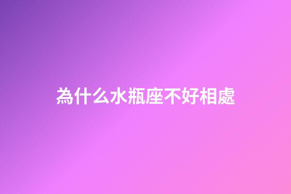 為什么水瓶座不好相處-第1張-星座運勢-玄機派