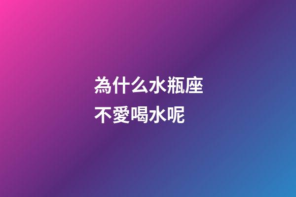 為什么水瓶座不愛喝水呢-第1張-星座運勢-玄機派