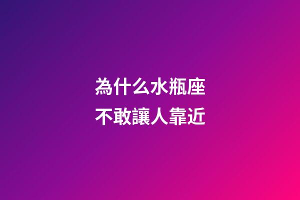 為什么水瓶座不敢讓人靠近-第1張-星座運勢-玄機派