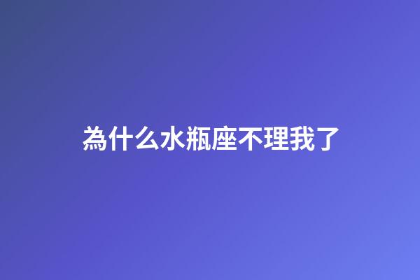 為什么水瓶座不理我了-第1張-星座運勢-玄機派